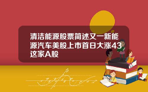 清洁能源股票简述又一新能源汽车美股上市首日大涨43这家A股