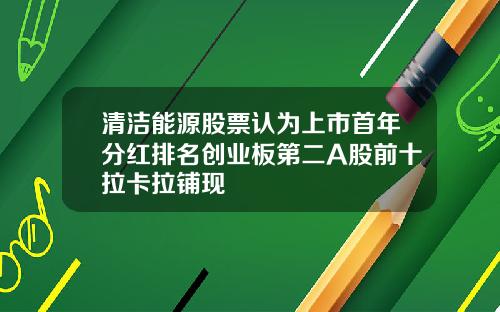 清洁能源股票认为上市首年分红排名创业板第二A股前十拉卡拉铺现