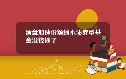 清盘加速份额缩水债券型基金没钱途了