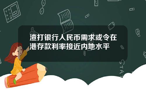 渣打银行人民币需求或令在港存款利率接近内地水平