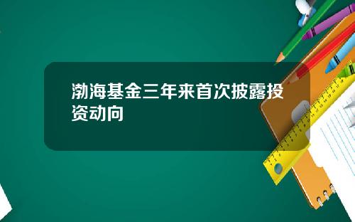 渤海基金三年来首次披露投资动向