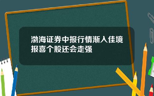 渤海证券中报行情渐入佳境报喜个股还会走强
