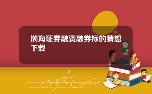 渤海证券融资融券标的猜想下载