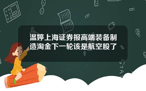 温婷上海证券报高端装备制造淘金下一轮该是航空股了