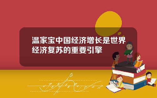 温家宝中国经济增长是世界经济复苏的重要引擎