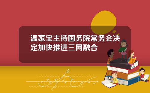 温家宝主持国务院常务会决定加快推进三网融合