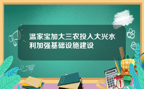 温家宝加大三农投入大兴水利加强基础设施建设