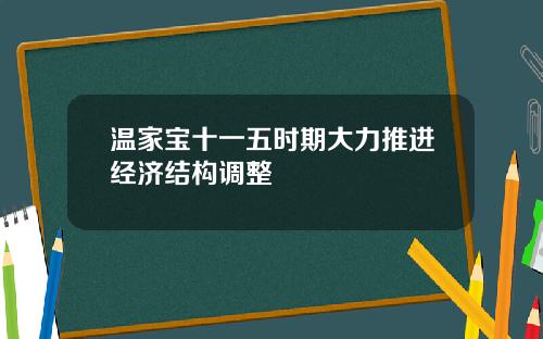 温家宝十一五时期大力推进经济结构调整