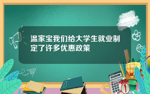 温家宝我们给大学生就业制定了许多优惠政策