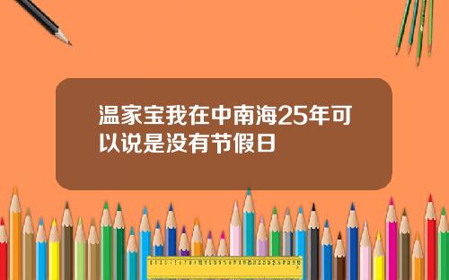 温家宝我在中南海25年可以说是没有节假日