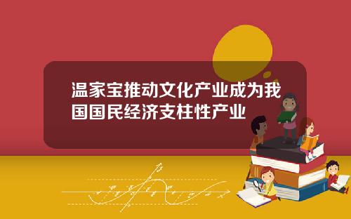 温家宝推动文化产业成为我国国民经济支柱性产业