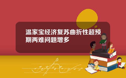 温家宝经济复苏曲折性超预期两难问题增多