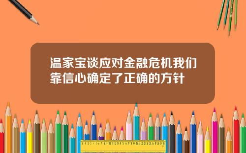 温家宝谈应对金融危机我们靠信心确定了正确的方针