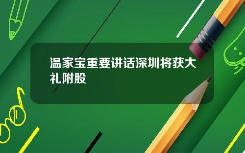 温家宝重要讲话深圳将获大礼附股