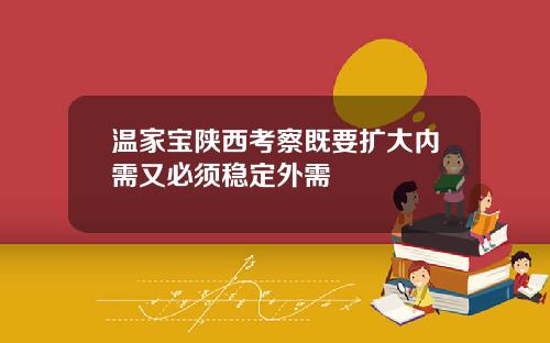 温家宝陕西考察既要扩大内需又必须稳定外需