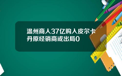 温州商人37亿购入皮尔卡丹原经销商或出局0
