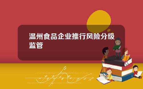 温州食品企业推行风险分级监管