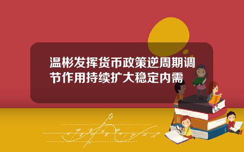 温彬发挥货币政策逆周期调节作用持续扩大稳定内需
