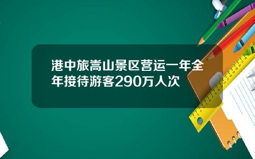 港中旅嵩山景区营运一年全年接待游客290万人次