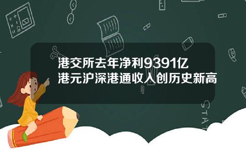 港交所去年净利9391亿港元沪深港通收入创历史新高
