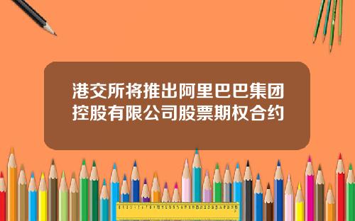 港交所将推出阿里巴巴集团控股有限公司股票期权合约