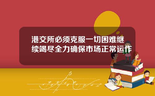 港交所必须克服一切困难继续竭尽全力确保市场正常运作