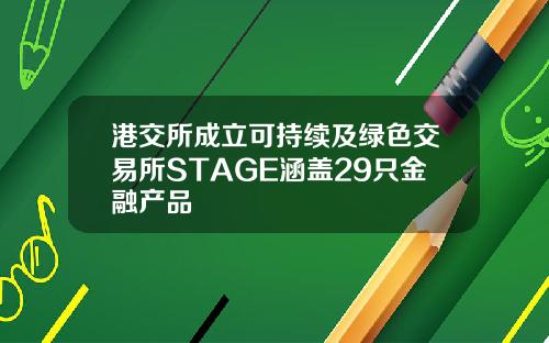 港交所成立可持续及绿色交易所STAGE涵盖29只金融产品