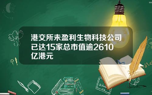 港交所未盈利生物科技公司已达15家总市值逾2610亿港元