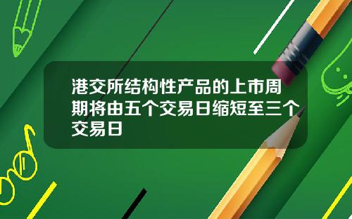 港交所结构性产品的上市周期将由五个交易日缩短至三个交易日