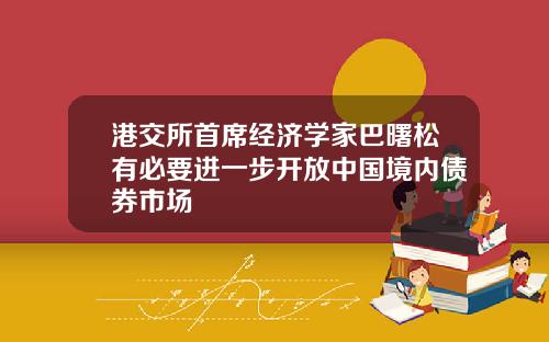 港交所首席经济学家巴曙松有必要进一步开放中国境内债券市场