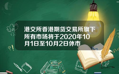 港交所香港期货交易所旗下所有市场将于2020年10月1日至10月2日休市