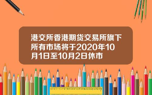 港交所香港期货交易所旗下所有市场将于2020年10月1日至10月2日休市