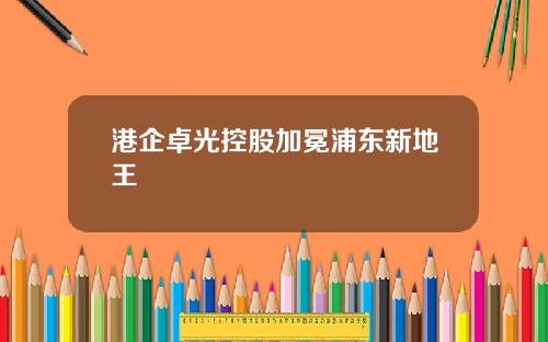 港企卓光控股加冕浦东新地王
