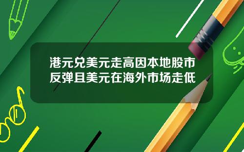 港元兑美元走高因本地股市反弹且美元在海外市场走低