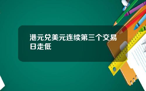 港元兑美元连续第三个交易日走低