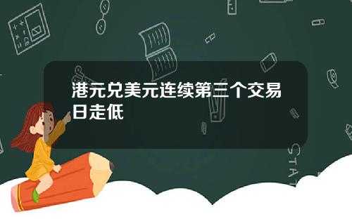 港元兑美元连续第三个交易日走低