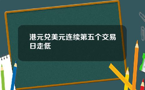 港元兑美元连续第五个交易日走低