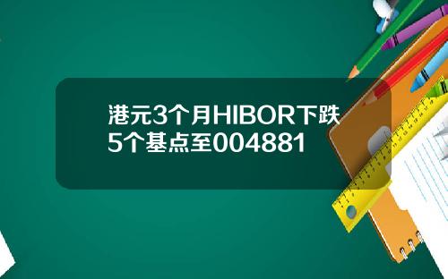 港元3个月HIBOR下跌5个基点至004881