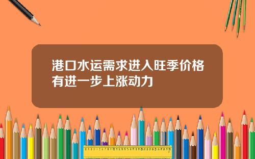 港口水运需求进入旺季价格有进一步上涨动力