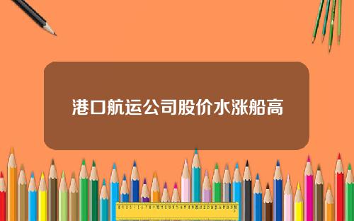 港口航运公司股价水涨船高