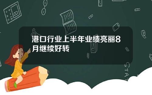 港口行业上半年业绩亮丽8月继续好转