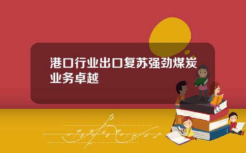 港口行业出口复苏强劲煤炭业务卓越