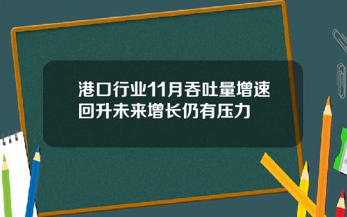 港口行业11月吞吐量增速回升未来增长仍有压力