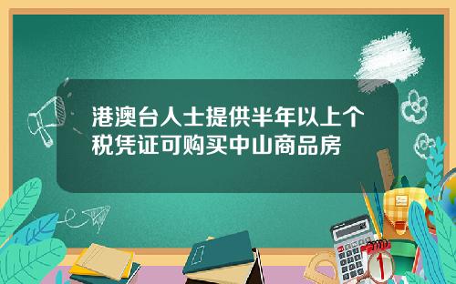 港澳台人士提供半年以上个税凭证可购买中山商品房
