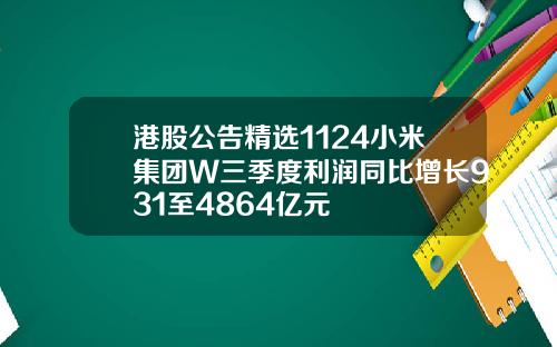港股公告精选1124小米集团W三季度利润同比增长931至4864亿元