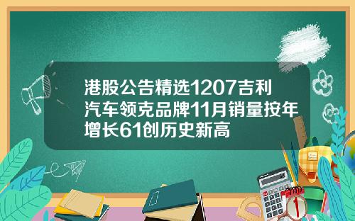 港股公告精选1207吉利汽车领克品牌11月销量按年增长61创历史新高