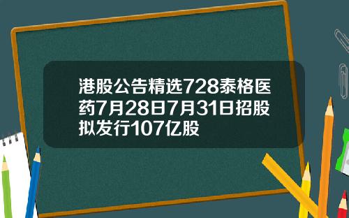 港股公告精选728泰格医药7月28日7月31日招股拟发行107亿股