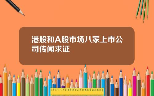 港股和A股市场八家上市公司传闻求证