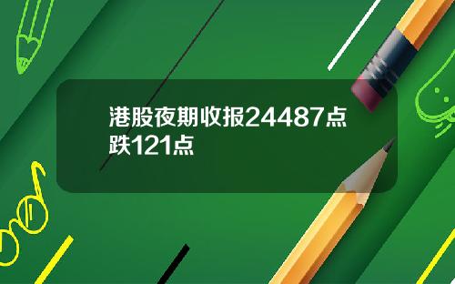 港股夜期收报24487点跌121点