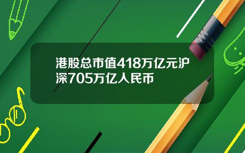 港股总市值418万亿元沪深705万亿人民币